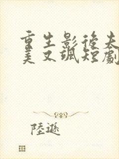 重生影后夫人又美又飒短剧全集免费观看