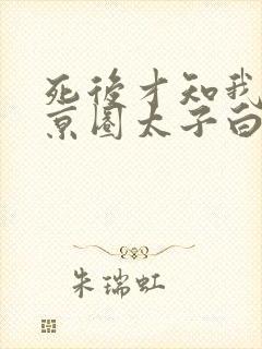 死后才知我竟是京圈太子白月光