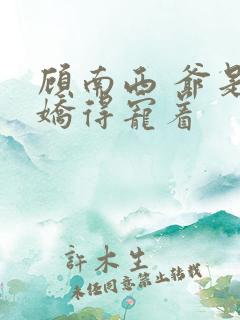 顾南西 爷是病娇得宠着