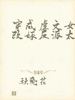 穿成虐文女主,改嫁反派太子啦