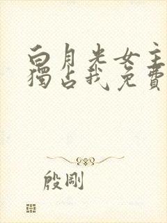 白月光女主总想独占我免费小说