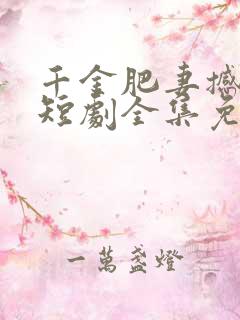 千金肥妻撼武林短剧全集免费观看高清