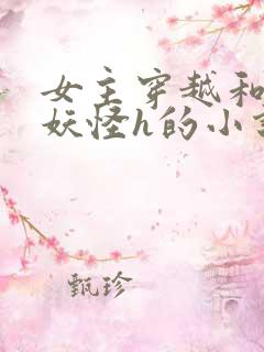 女主穿越和各种妖怪h的小说