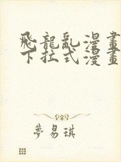 飞龙乱漫画免费下拉式漫画