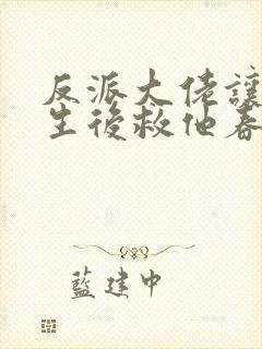 反派大佬让我重生后救他春风榴火