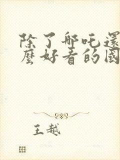 除了哪吒还有什么好看的国产动画