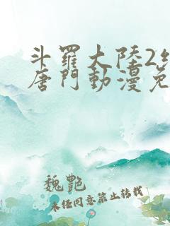 斗罗大陆2绝世唐门动漫免费观看全集免费