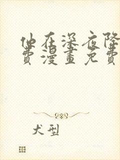 他在深夜降临免费漫画免费全集观看