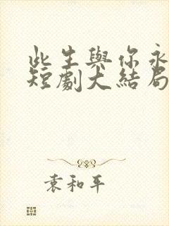 此生与你永离别短剧大结局