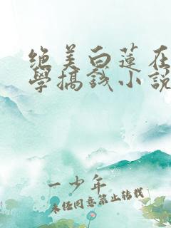 绝美白莲在线教学搞钱小说在线