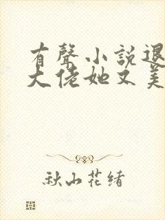 有声小说退婚后大佬她又美又飒