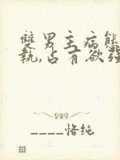 双男主病态,偏执,占有欲强的小说