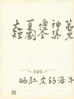 大夏傻神第二季短剧全集免费看