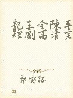 龙王令陈平殿主短剧高清完整版