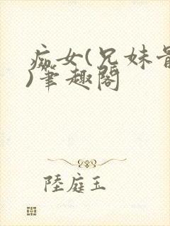 痴女(兄妹骨科)笔趣阁