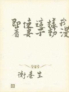 即使这样我还爱着妻子动漫