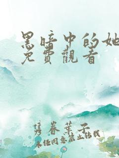 黑暗中的她短剧免费观看