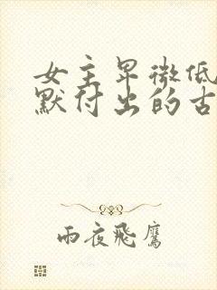 女主卑微低贱默默付出的古言