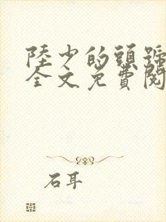 陆少的头号宠婚全文免费阅读