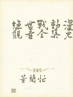 绝世战动漫在线观看全集免费播放