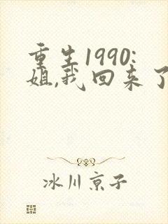 重生1990:姐,我回来了全文免费阅读