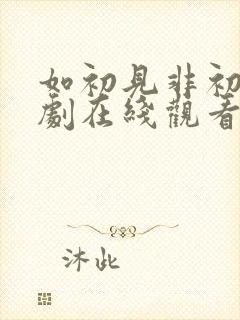 如初见非初识短剧在线观看免费