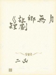 《故乡无月明》短剧