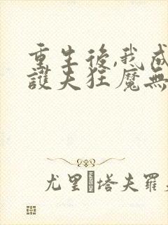 重生后,我成了护夫狂魔无弹窗