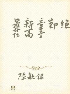 最新章节绝世护花高手