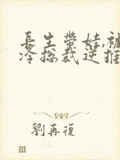 长生带娃,被高冷总裁逆推了