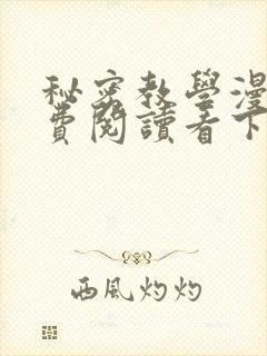 秘密教学漫画免费阅读看下拉式笔趣