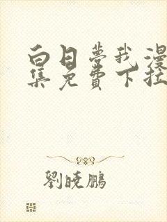 白日梦我漫画全集免费下拉式