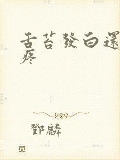 舌苔发白还有点疼