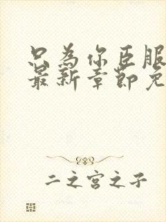 只为你臣服漫画最新章节免费阅读