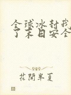 全球冰封我打造了末日安全屋小说免费完整版