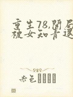 重生78,开局被女知青退婚全部章节
