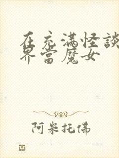 在充满怪谈的世界当魔女