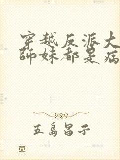 穿越反派大师兄师妹都是病娇漫画免费阅读