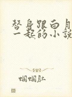 替身跟白月光在一起的小说