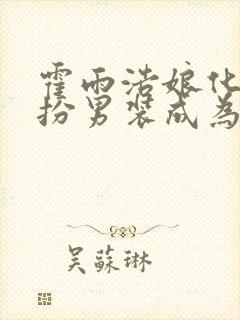 霍雨浩娘化,女扮男装成为室友