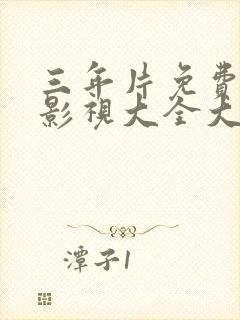 三年片免费观看影视大全大全国语