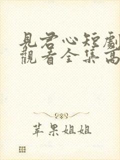 见君心短剧免费观看全集高清