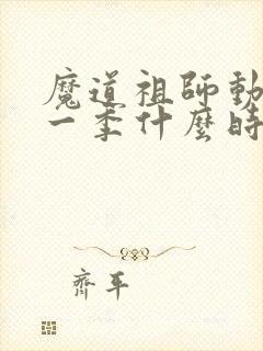 魔道祖师动漫第一季什么时候出的