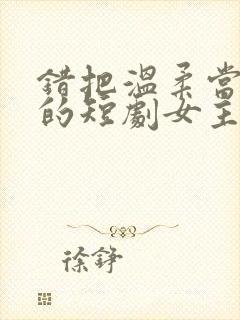 错把温柔当情深的短剧女主角