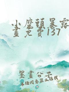 小魔头暴露啦漫画免费137