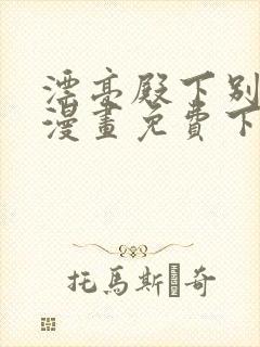 漂亮殿下别杀我漫画免费下拉式漫画