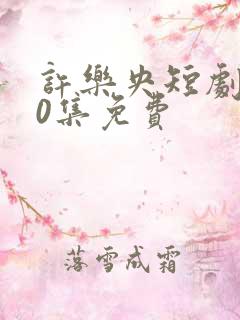 许乐央短剧100集免费