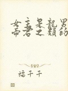 女主是龙男主是帝君之类的