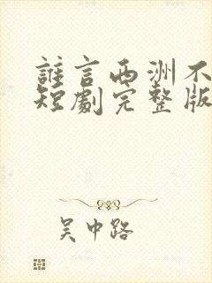 谁言西洲不知意短剧完整版