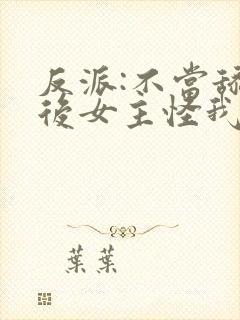 反派:不当舔狗后女主怪我变心无删减